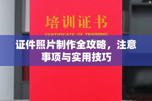 昌黎证件照片制作全攻略，注意事项与实用技巧