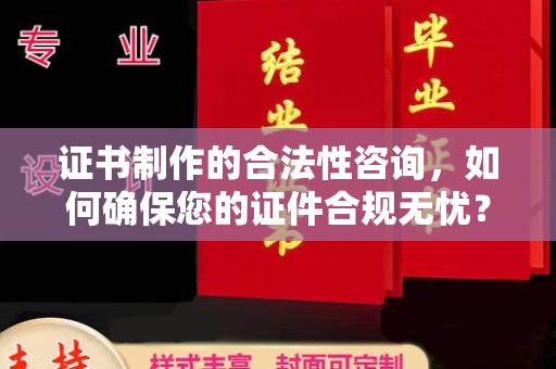 昌黎证书制作的合法性咨询，如何确保您的证件合规无忧？