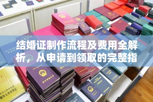 昌黎结婚证制作流程及费用全解析，从申请到领取的完整指南