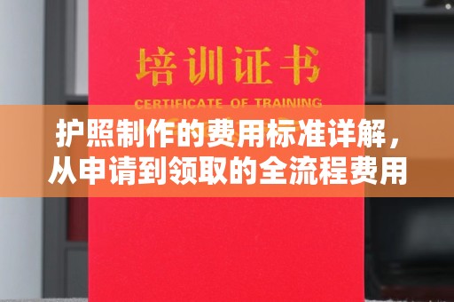 昌黎护照制作的费用标准详解，从申请到领取的全流程费用指南