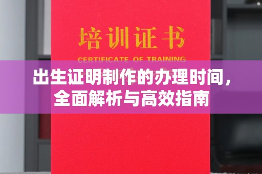 昌黎出生证明制作的办理时间，全面解析与高效指南