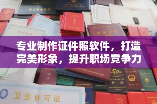 昌黎专业制作证件照软件，打造完美形象，提升职场竞争力