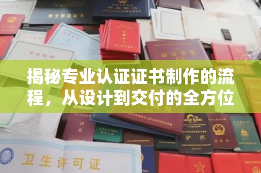 昌黎揭秘专业认证证书制作的流程，从设计到交付的全方位指南