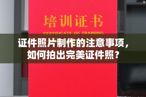 昌黎证件照片制作的注意事项，如何拍出完美证件照？