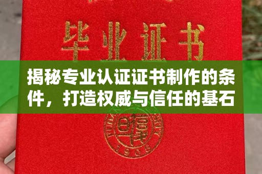 昌黎揭秘专业认证证书制作的条件，打造权威与信任的基石
