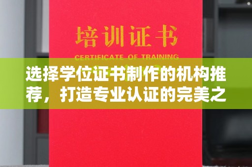昌黎选择学位证书制作的机构推荐，打造专业认证的完美之选