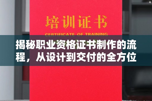 昌黎揭秘职业资格证书制作的流程，从设计到交付的全方位解析