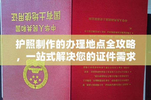 昌黎护照制作的办理地点全攻略，一站式解决您的证件需求