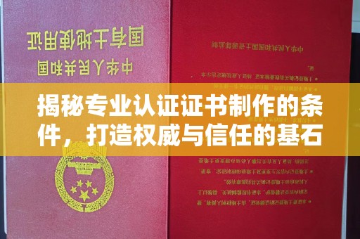 昌黎揭秘专业认证证书制作的条件，打造权威与信任的基石