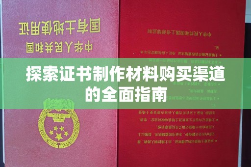 昌黎探索证书制作材料购买渠道的全面指南