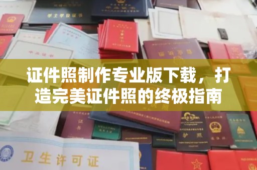 昌黎证件照制作专业版下载，打造完美证件照的终极指南