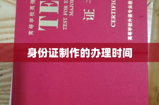 昌黎身份证制作的办理时间