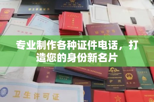 昌黎专业制作各种证件电话，打造您的身份新名片
