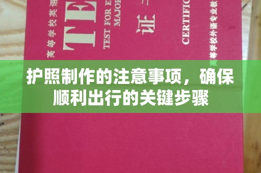 昌黎护照制作的注意事项，确保顺利出行的关键步骤