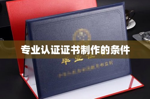 昌黎专业认证证书制作的条件