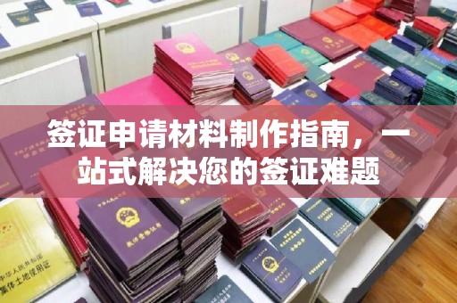 昌黎签证申请材料制作指南，一站式解决您的签证难题