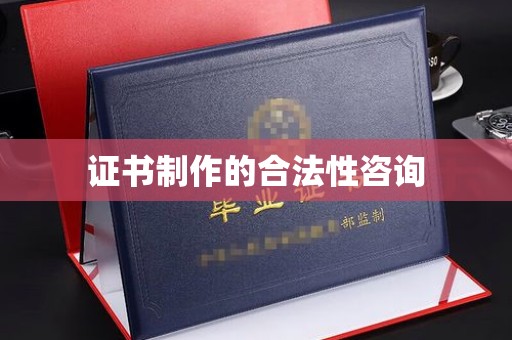 昌黎证书制作的合法性咨询