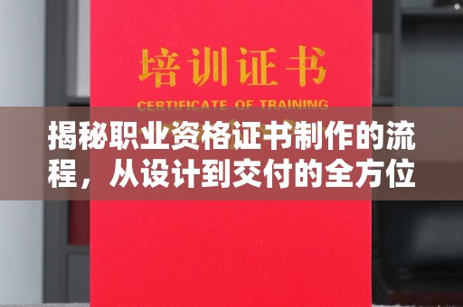 昌黎揭秘职业资格证书制作的流程，从设计到交付的全方位解析