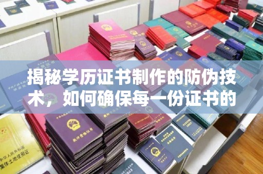 昌黎揭秘学历证书制作的防伪技术，如何确保每一份证书的真实性