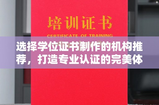昌黎选择学位证书制作的机构推荐，打造专业认证的完美体验
