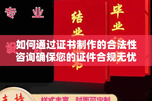昌黎如何通过证书制作的合法性咨询确保您的证件合规无忧