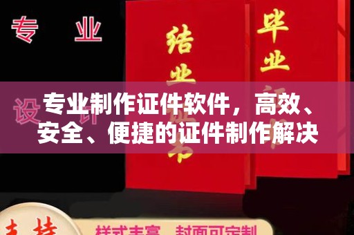 昌黎专业制作证件软件，高效、安全、便捷的证件制作解决方案