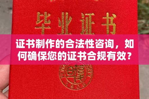 昌黎证书制作的合法性咨询，如何确保您的证书合规有效？