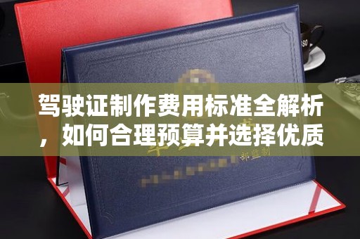 昌黎驾驶证制作费用标准全解析，如何合理预算并选择优质服务？