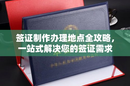 昌黎签证制作办理地点全攻略，一站式解决您的签证需求